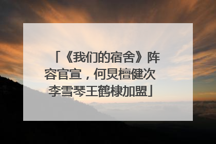 《我们的宿舍》阵容官宣，何炅檀健次李雪琴王鹤棣加盟