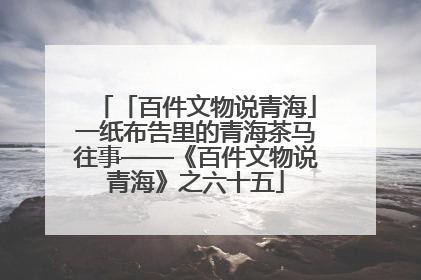 「百件文物说青海」一纸布告里的青海茶马往事——《百件文物说青海》之六十五