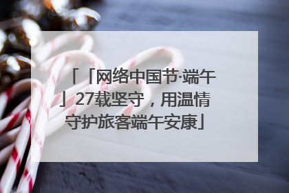 「网络中国节·端午」27载坚守，用温情守护旅客端午安康