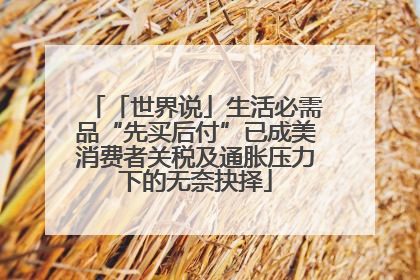 「世界说」生活必需品“先买后付”已成美消费者关税及通胀压力下的无奈抉择