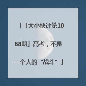「大小快评第1068期」高考，不是一个人的“战斗”