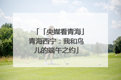 「央媒看青海」青海西宁：我和鸟儿的端午之约