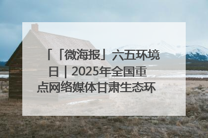 「微海报」六五环境日｜2025年全国重点网络媒体甘肃生态环保行走进凉州区