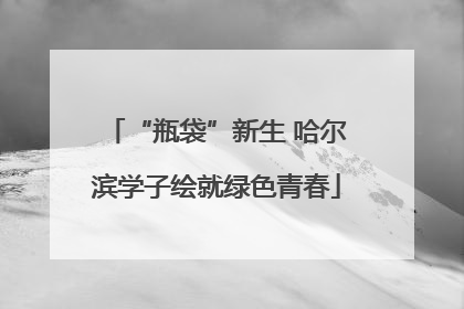 “瓶袋”新生 哈尔滨学子绘就绿色青春