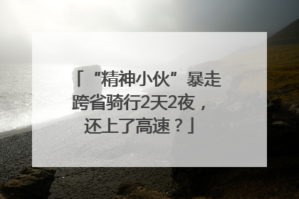 “精神小伙”暴走跨省骑行2天2夜，还上了高速？
