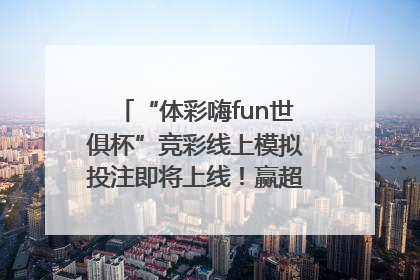 “体彩嗨fun世俱杯”竞彩线上模拟投注即将上线！赢超级大乐透体验券