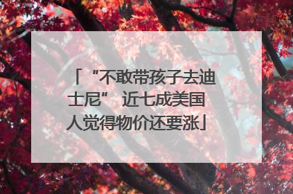 “不敢带孩子去迪士尼” 近七成美国人觉得物价还要涨