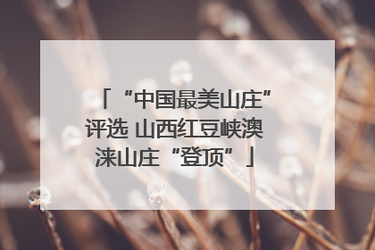 “中国最美山庄”评选 山西红豆峡澳涞山庄“登顶”