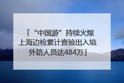 “中国游”持续火爆 上海边检累计查验出入境外籍人员达484万