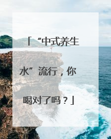 “中式养生水”流行，你喝对了吗？