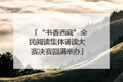 “书香西藏”全民阅读集体诵读大赛决赛圆满举办