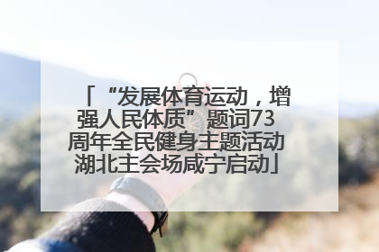 “发展体育运动，增强人民体质”题词73周年全民健身主题活动湖北主会场咸宁启动
