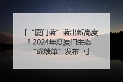“厦门蓝”蓝出新高度！2024年度厦门生态“成绩单”发布→