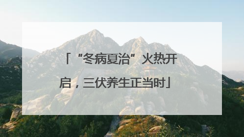 “冬病夏治”火热开启，三伏养生正当时
