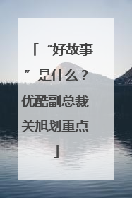 “好故事”是什么？优酷副总裁关旭划重点