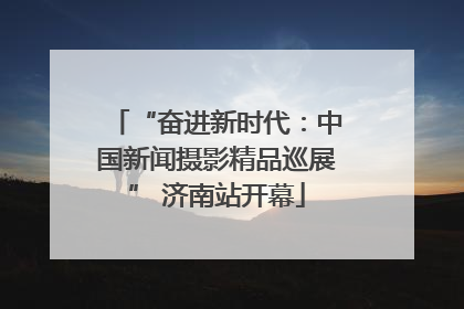 “奋进新时代：中国新闻摄影精品巡展” 济南站开幕