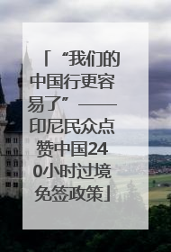 “我们的中国行更容易了”——印尼民众点赞中国240小时过境免签政策