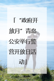 “政府开放月”青岛公安举行警营开放日活动