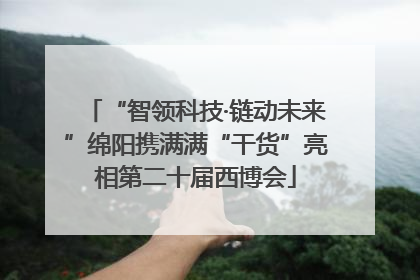 “智领科技·链动未来”绵阳携满满“干货”亮相第二十届西博会