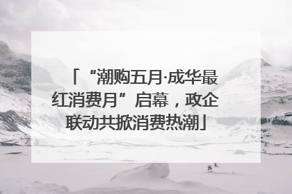 “潮购五月·成华最红消费月”启幕，政企联动共掀消费热潮