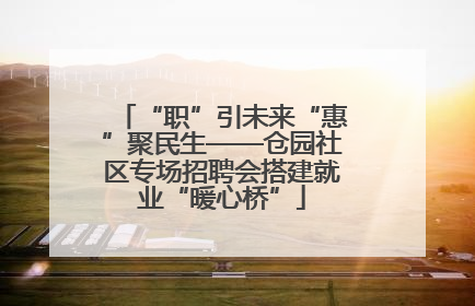 “职”引未来“惠”聚民生——仓园社区专场招聘会搭建就业“暖心桥”