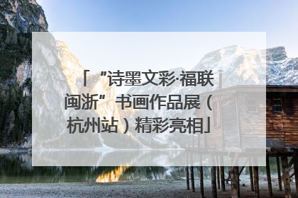 “诗墨文彩·福联闽浙”书画作品展（杭州站）精彩亮相