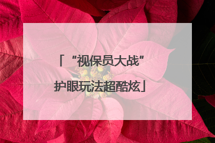 “视保员大战” 护眼玩法超酷炫