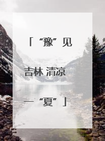 “豫”见吉林 清凉一“夏”
