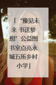 “豫见未来 书送梦想”公益图书室点亮永城五所乡村小学
