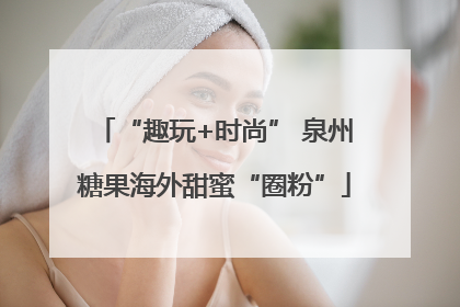 “趣玩+时尚” 泉州糖果海外甜蜜“圈粉”