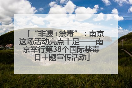 “非遗+禁毒”：南京这场活动亮点十足——南京举行第38个国际禁毒日主题宣传活动