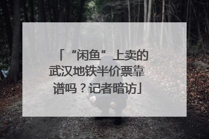 “闲鱼”上卖的武汉地铁半价票靠谱吗？记者暗访
