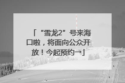 “雪龙2”号来海口啦，将面向公众开放！今起预约→