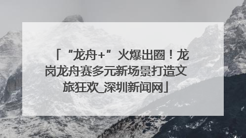 “龙舟+”火爆出圈！龙岗龙舟赛多元新场景打造文旅狂欢_深圳新闻网