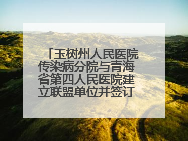 玉树州人民医院传染病分院与青海省第四人民医院建立联盟单位并签订对口帮扶协议