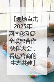 现场直击2025年河南移动泛全联盟合作伙伴大会，看运营商的生态共建