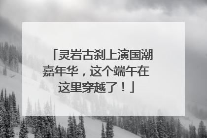 灵岩古刹上演国潮嘉年华，这个端午在这里穿越了！