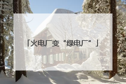 火电厂变“绿电厂”