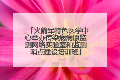 火箭军特色医学中心举办传染病病原监测网络实验室和监测哨点建设培训班