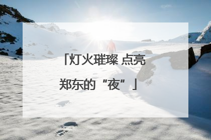 灯火璀璨 点亮郑东的“夜”
