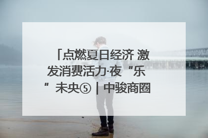 点燃夏日经济 激发消费活力·夜“乐”未央⑤｜中骏商圈：烟火与潮流共舞