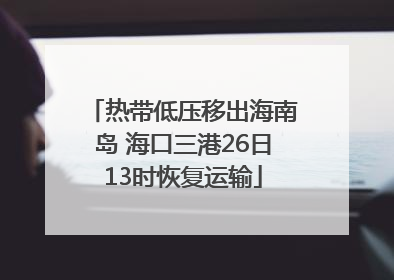 热带低压移出海南岛 海口三港26日13时恢复运输