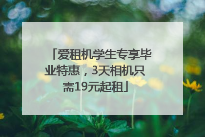爱租机学生专享毕业特惠，3天相机只需19元起租