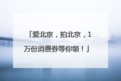 爱北京，拍北京，1万份消费券等你领！