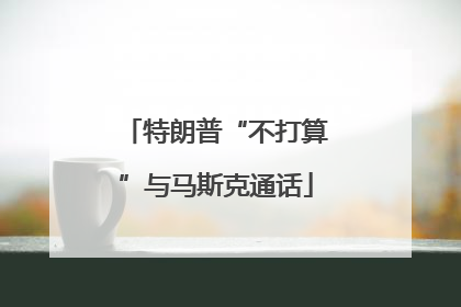 特朗普“不打算”与马斯克通话