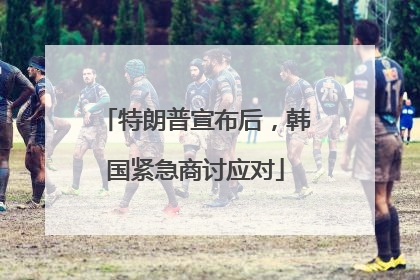 特朗普宣布后，韩国紧急商讨应对