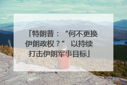 特朗普：“何不更换伊朗政权？” 以持续打击伊朗军事目标