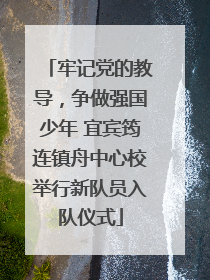 牢记党的教导，争做强国少年 宜宾筠连镇舟中心校举行新队员入队仪式