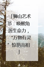 狮山艺术节：唤醒角落生命力，“万物有灵”惊艳亮相