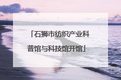 石狮市纺织产业科普馆与科技馆开馆
